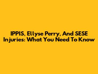 IPPIS, Ellyse Perry, And SESE Injuries: What You Need To Know