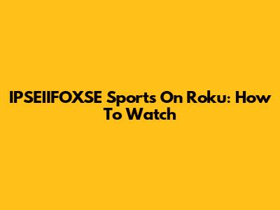 IPSEIIFOXSE Sports On Roku: How To Watch