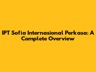 IPT Sofia Internasional Perkasa: A Complete Overview