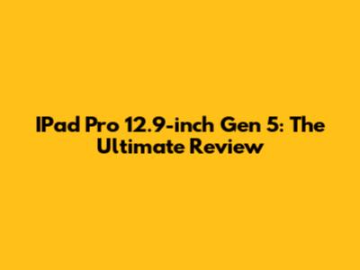IPad Pro 12.9-inch Gen 5: The Ultimate Review