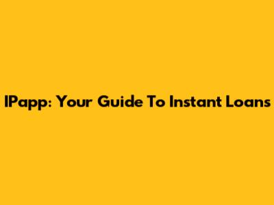 IPapp: Your Guide To Instant Loans