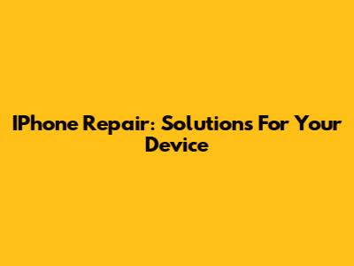 IPhone Repair: Solutions For Your Device
