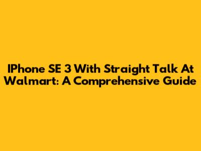 IPhone SE 3 With Straight Talk At Walmart: A Comprehensive Guide