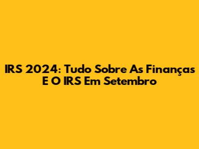 IRS 2024: Tudo Sobre As Finanças E O IRS Em Setembro
