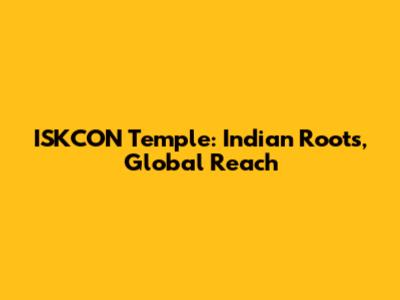 ISKCON Temple: Indian Roots, Global Reach
