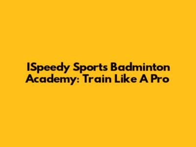 ISpeedy Sports Badminton Academy: Train Like A Pro