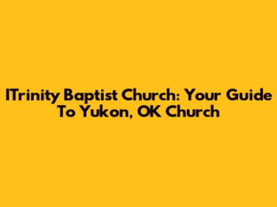 ITrinity Baptist Church: Your Guide To Yukon, OK Church