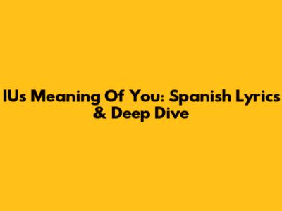 IU's 'Meaning Of You': Spanish Lyrics & Deep Dive