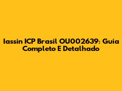 Iassin ICP Brasil OU002639: Guia Completo E Detalhado