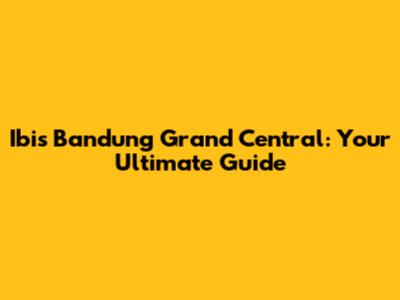 Ibis Bandung Grand Central: Your Ultimate Guide