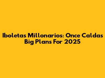 Iboletas Millonarios: Once Caldas' Big Plans For 2025