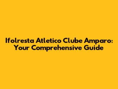 Ifolresta Atletico Clube Amparo: Your Comprehensive Guide