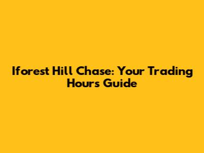 Iforest Hill Chase: Your Trading Hours Guide
