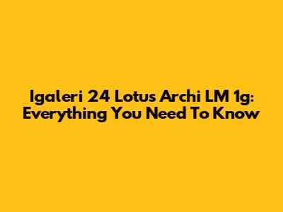 Igaleri 24 Lotus Archi LM 1g: Everything You Need To Know