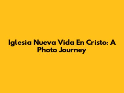 Iglesia Nueva Vida En Cristo: A Photo Journey