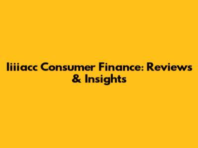 Iiiiacc Consumer Finance: Reviews & Insights