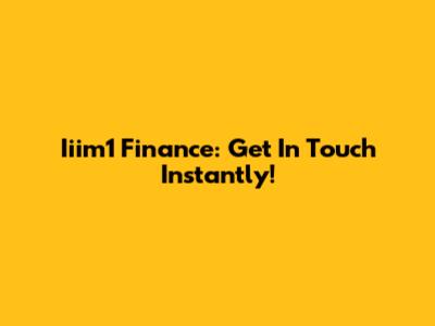 Iiim1 Finance: Get In Touch Instantly!