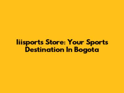 Iiisports Store: Your Sports Destination In Bogota