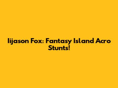 Iijason Fox: Fantasy Island Acro Stunts!