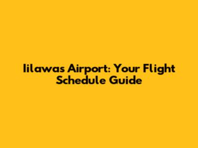 Iilawas Airport: Your Flight Schedule Guide