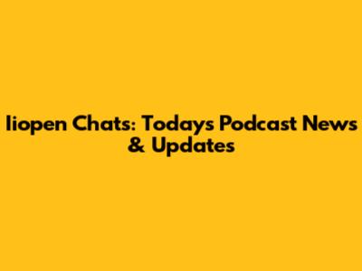 Iiopen Chats: Today's Podcast News & Updates