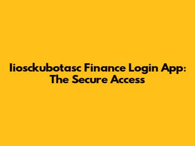 Iiosckubotasc Finance Login App: The Secure Access