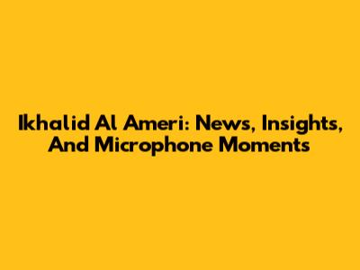 Ikhalid Al Ameri: News, Insights, And Microphone Moments