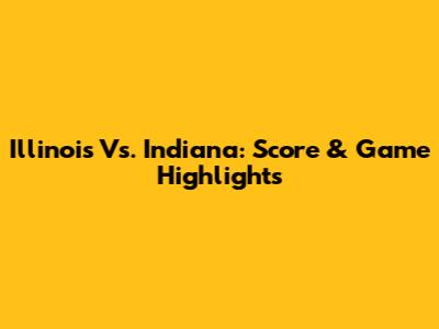 Illinois Vs. Indiana: Score & Game Highlights