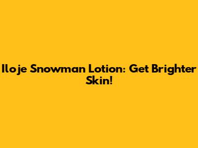 Iloje Snowman Lotion: Get Brighter Skin!