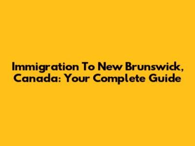Immigration To New Brunswick, Canada: Your Complete Guide