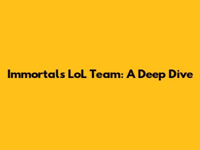 Immortals LoL Team: A Deep Dive