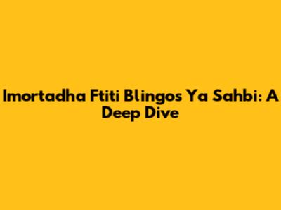 Imortadha Ftiti Blingos Ya Sahbi: A Deep Dive