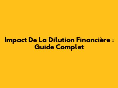 Impact De La Dilution Financière : Guide Complet