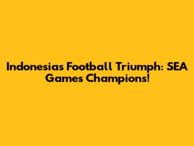 Indonesia's Football Triumph: SEA Games Champions!