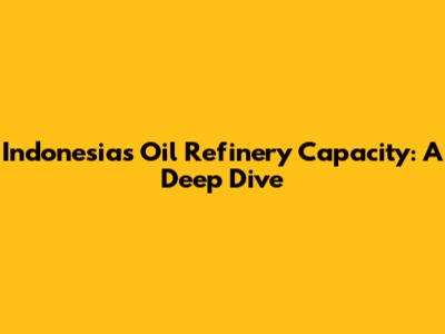 Indonesia's Oil Refinery Capacity: A Deep Dive