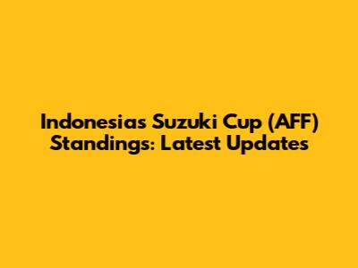 Indonesia's Suzuki Cup (AFF) Standings: Latest Updates