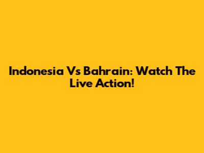 Indonesia Vs Bahrain: Watch The Live Action!