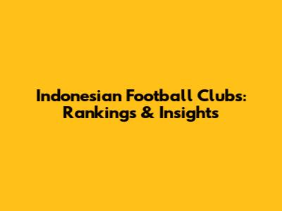 Indonesian Football Clubs: Rankings & Insights