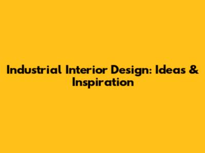 Industrial Interior Design: Ideas & Inspiration