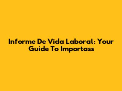 Informe De Vida Laboral: Your Guide To Importass