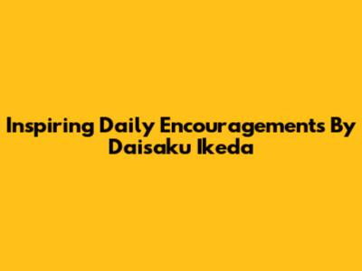 Inspiring Daily Encouragements By Daisaku Ikeda