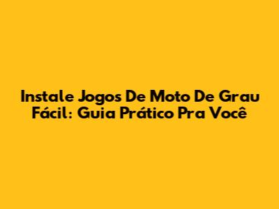 Instale Jogos De Moto De Grau Fácil: Guia Prático Pra Você