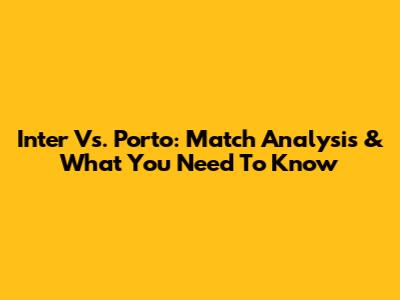 Inter Vs. Porto: Match Analysis & What You Need To Know