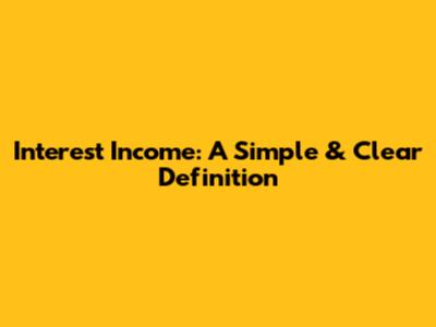 Interest Income: A Simple & Clear Definition