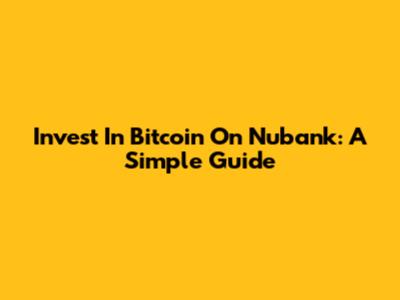 Invest In Bitcoin On Nubank: A Simple Guide