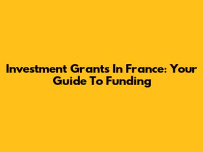 Investment Grants In France: Your Guide To Funding