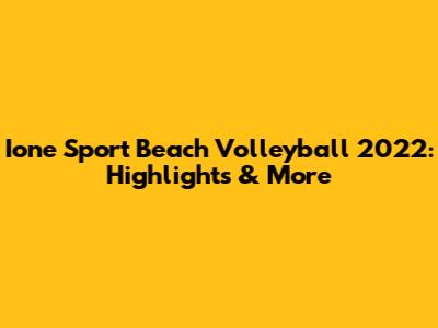 Ione Sport Beach Volleyball 2022: Highlights & More