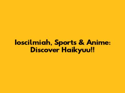 Ioscilmiah, Sports & Anime: Discover Haikyuu!!