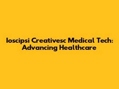 Ioscipsi Creativesc Medical Tech: Advancing Healthcare
