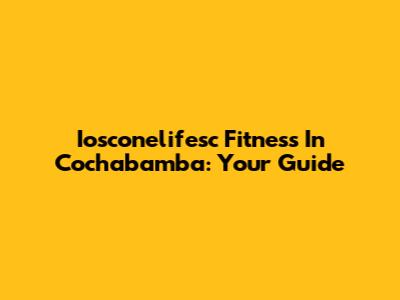 Iosconelifesc Fitness In Cochabamba: Your Guide